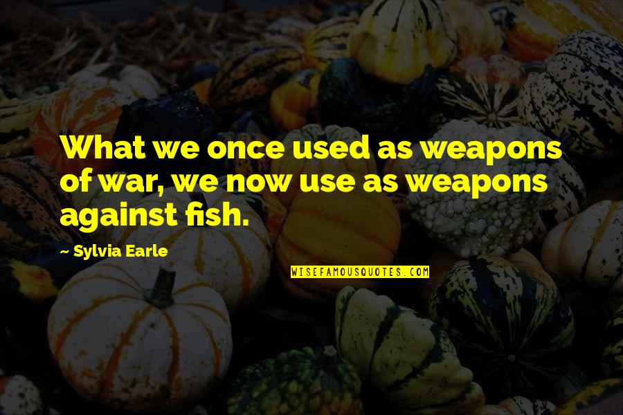 Green Initiatives Quotes By Sylvia Earle: What we once used as weapons of war,
