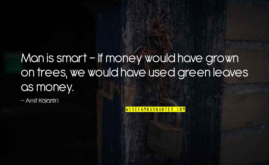 Green Leaves Quotes By Amit Kalantri: Man is smart - If money would have