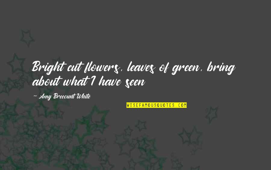 Green Leaves Quotes By Amy Brecount White: Bright cut flowers, leaves of green, bring about