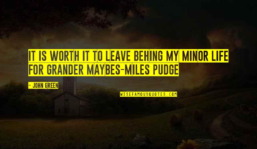 Green Miles Quotes By John Green: It is worth it to leave behing my