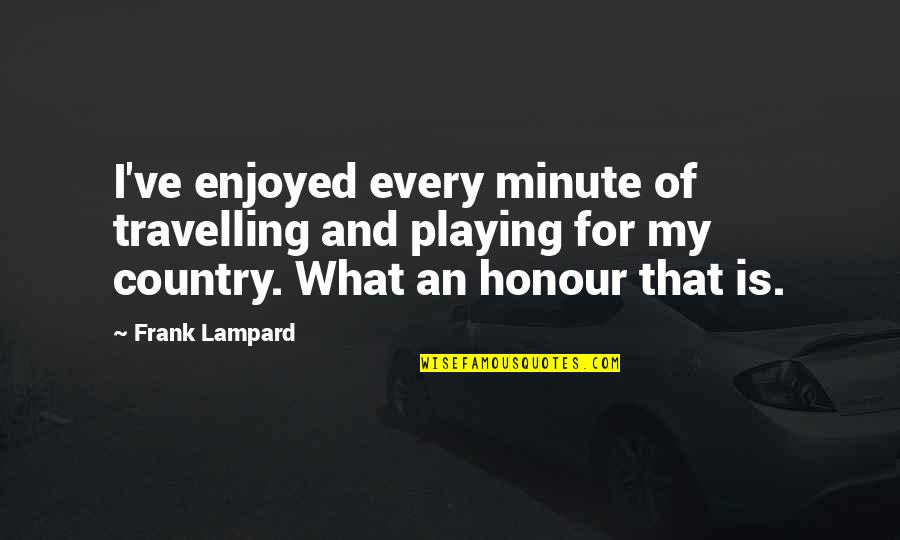 Green Minded Quotes By Frank Lampard: I've enjoyed every minute of travelling and playing