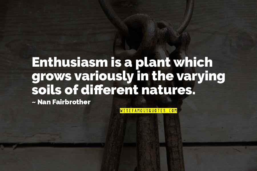 Green Minded Quotes By Nan Fairbrother: Enthusiasm is a plant which grows variously in