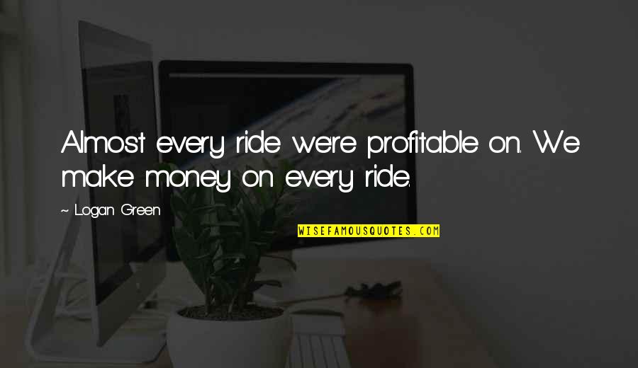 Green Money Quotes By Logan Green: Almost every ride we're profitable on. We make