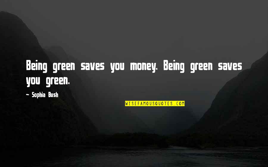 Green Money Quotes By Sophia Bush: Being green saves you money. Being green saves
