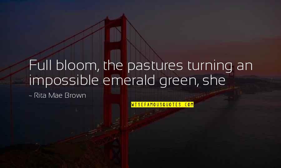 Green Pastures Quotes By Rita Mae Brown: Full bloom, the pastures turning an impossible emerald