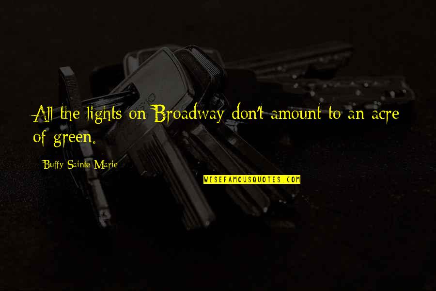 Green Peace Quotes By Buffy Sainte-Marie: All the lights on Broadway don't amount to Green Peace Quotes By Buffy Sainte-Marie: All the lights on Broadway don't amount to