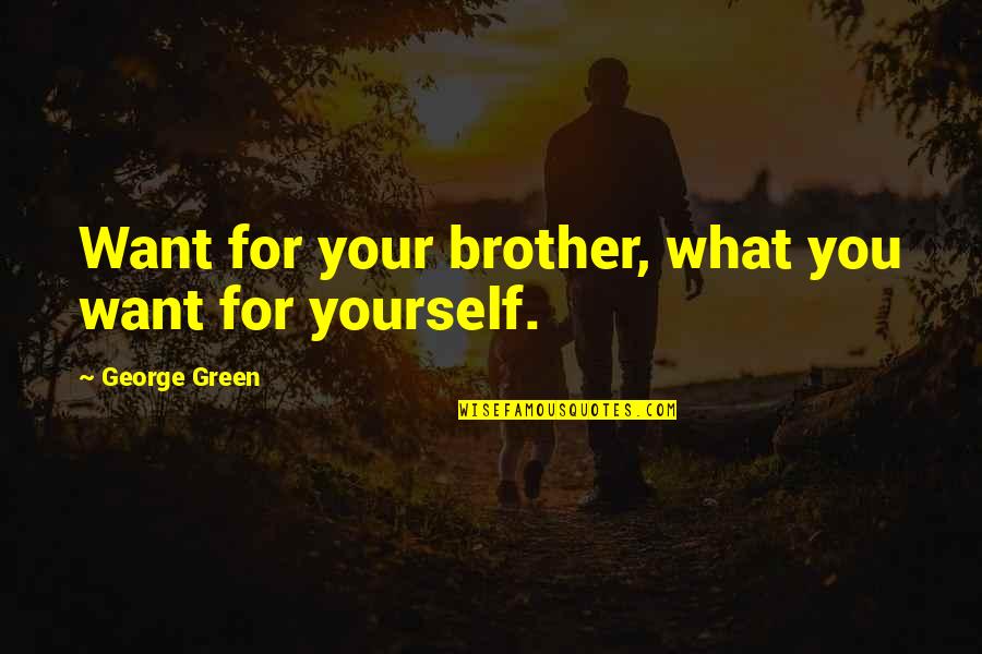 Green Peace Quotes By George Green: Want for your brother, what you want for Green Peace Quotes By George Green: Want for your brother, what you want for