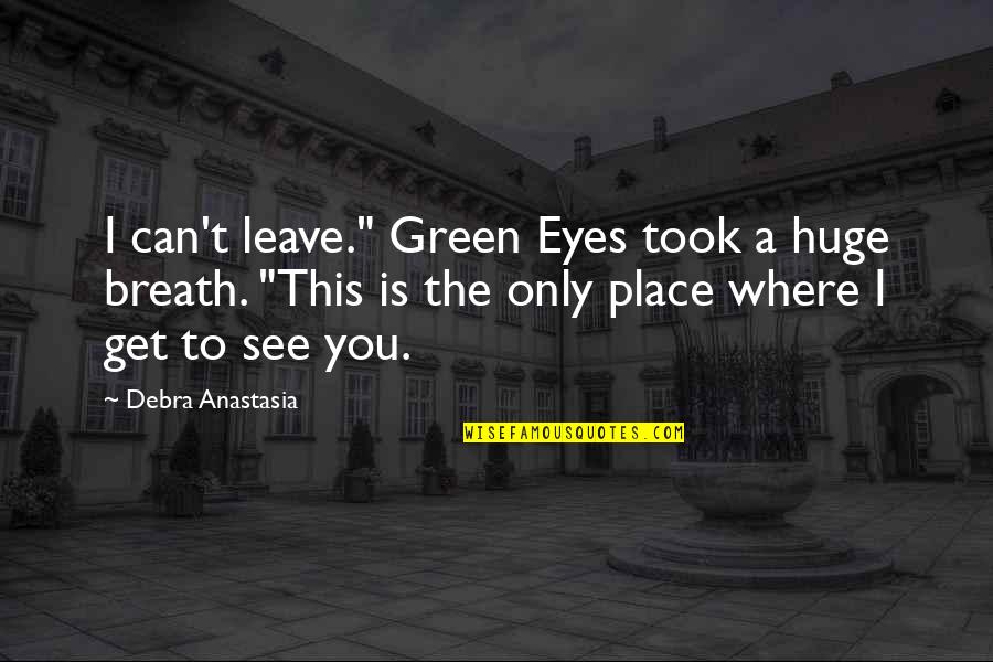Green Place Quotes By Debra Anastasia: I can't leave." Green Eyes took a huge Green Place Quotes By Debra Anastasia: I can't leave." Green Eyes took a huge