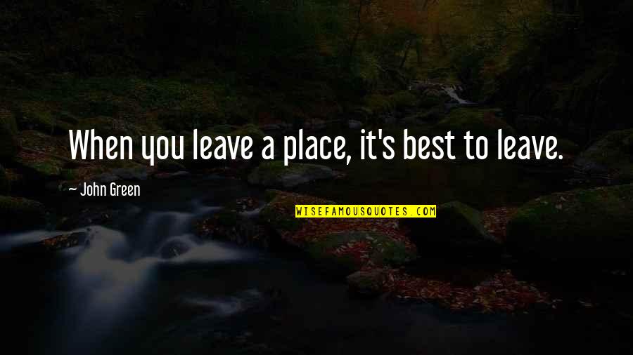 Green Place Quotes By John Green: When you leave a place, it's best to Green Place Quotes By John Green: When you leave a place, it's best to