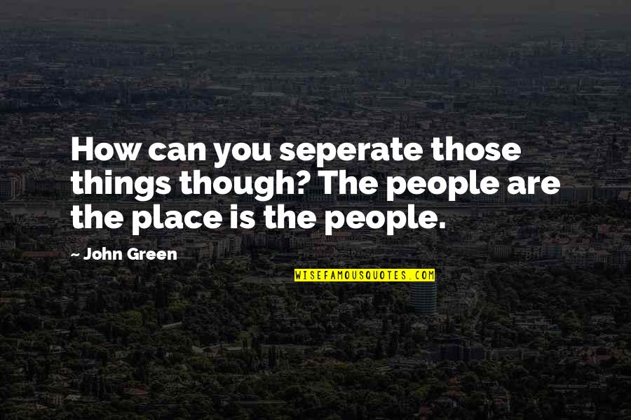 Green Place Quotes By John Green: How can you seperate those things though? The