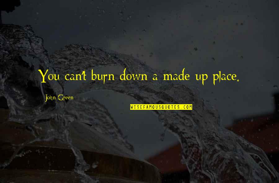 Green Place Quotes By John Green: You can't burn down a made-up place. Green Place Quotes By John Green: You can't burn down a made-up place.