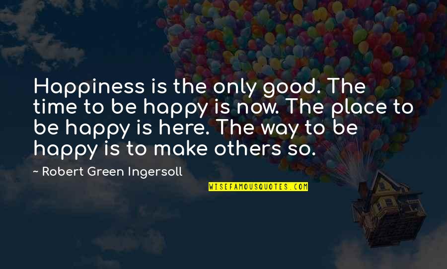 Green Place Quotes By Robert Green Ingersoll: Happiness is the only good. The time to Green Place Quotes By Robert Green Ingersoll: Happiness is the only good. The time to