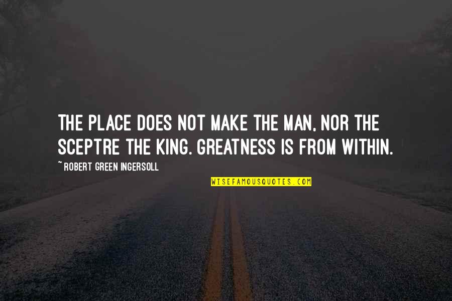 Green Place Quotes By Robert Green Ingersoll: The place does not make the man, nor Green Place Quotes By Robert Green Ingersoll: The place does not make the man, nor