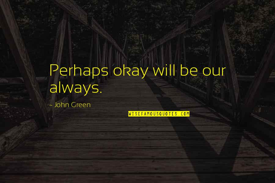 Green Quotes And Quotes By John Green: Perhaps okay will be our always.