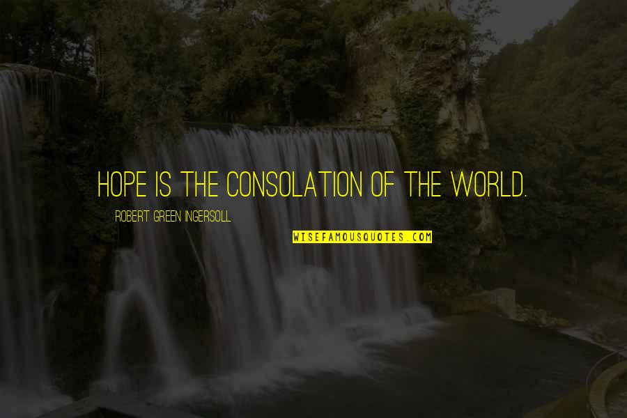 Green Quotes By Robert Green Ingersoll: Hope is the consolation of the world.