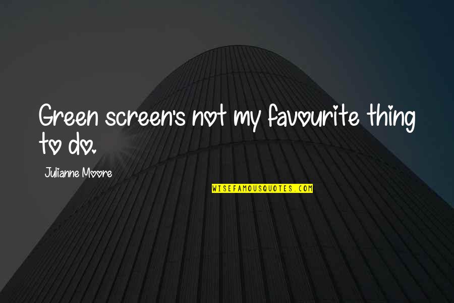 Green Screen Quotes By Julianne Moore: Green screen's not my favourite thing to do. Green Screen Quotes By Julianne Moore: Green screen's not my favourite thing to do.