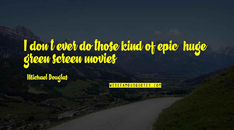 Green Screen Quotes By Michael Douglas: I don't ever do those kind of epic,