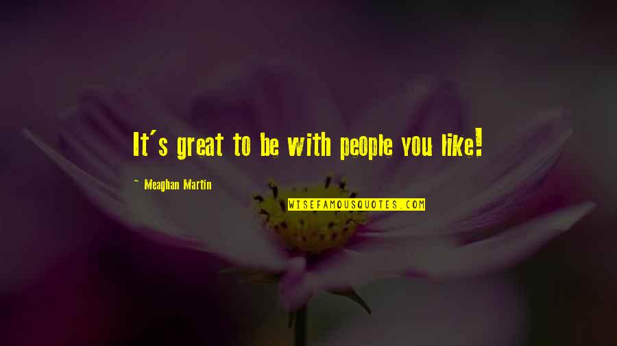Green Space Quotes By Meaghan Martin: It's great to be with people you like! Green Space Quotes By Meaghan Martin: It's great to be with people you like!