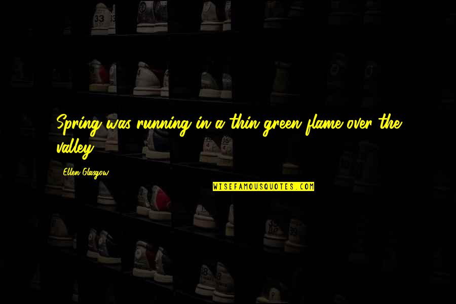 Green Spring Quotes By Ellen Glasgow: Spring was running in a thin green flame