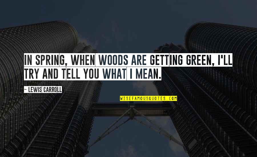 Green Spring Quotes By Lewis Carroll: In spring, when woods are getting green, I'll