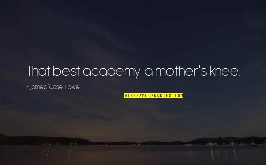 Green Surface Quotes By James Russell Lowell: That best academy, a mother's knee. Green Surface Quotes By James Russell Lowell: That best academy, a mother's knee.
