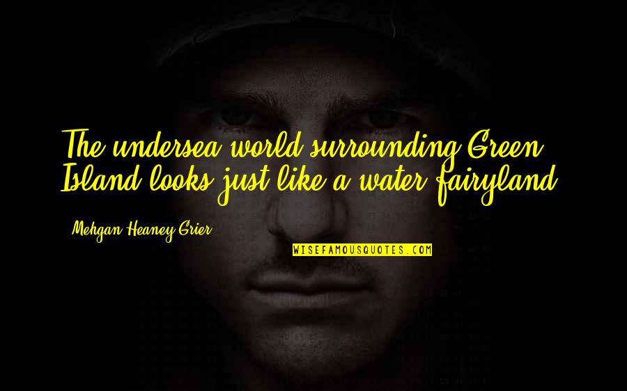 Green Surrounding Quotes By Mehgan Heaney-Grier: The undersea world surrounding Green Island looks just