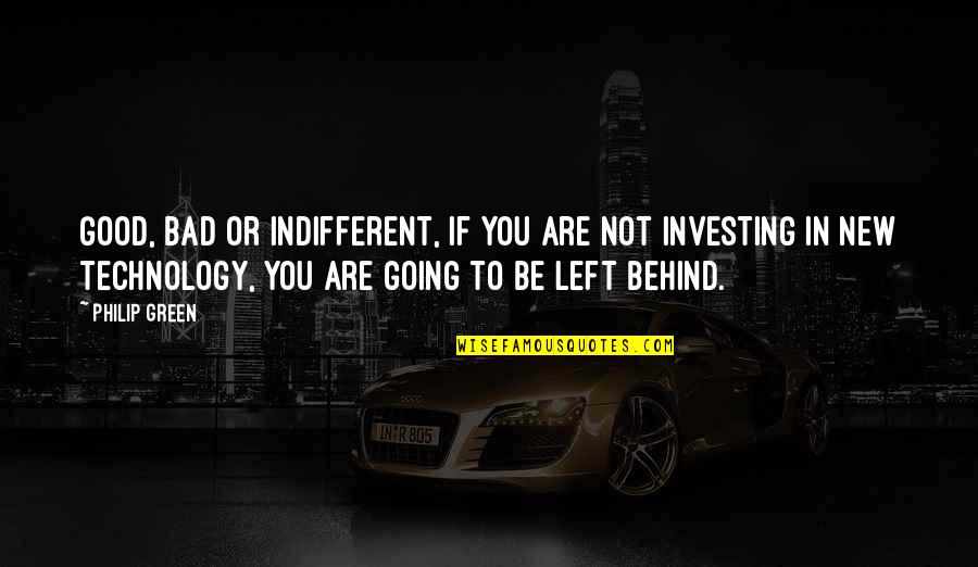 Green Technology Quotes By Philip Green: Good, bad or indifferent, if you are not Green Technology Quotes By Philip Green: Good, bad or indifferent, if you are not