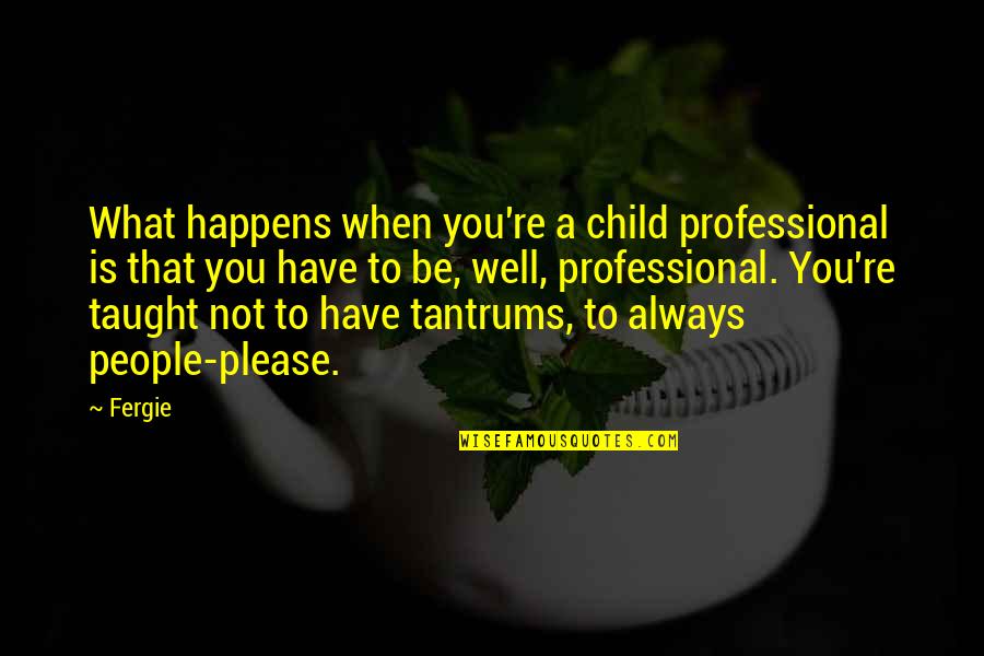 Green Thumbs Quotes By Fergie: What happens when you're a child professional is