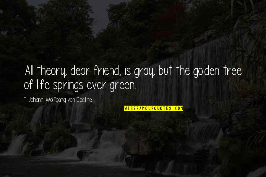 Green Tree Quotes By Johann Wolfgang Von Goethe: All theory, dear friend, is gray, but the