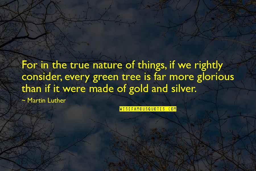 Green Tree Quotes By Martin Luther: For in the true nature of things, if