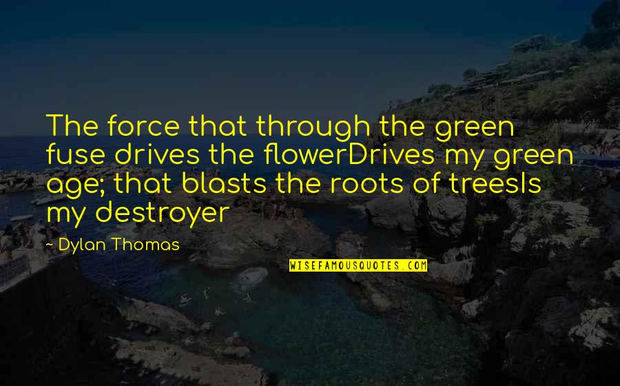 Green Trees Quotes By Dylan Thomas: The force that through the green fuse drives