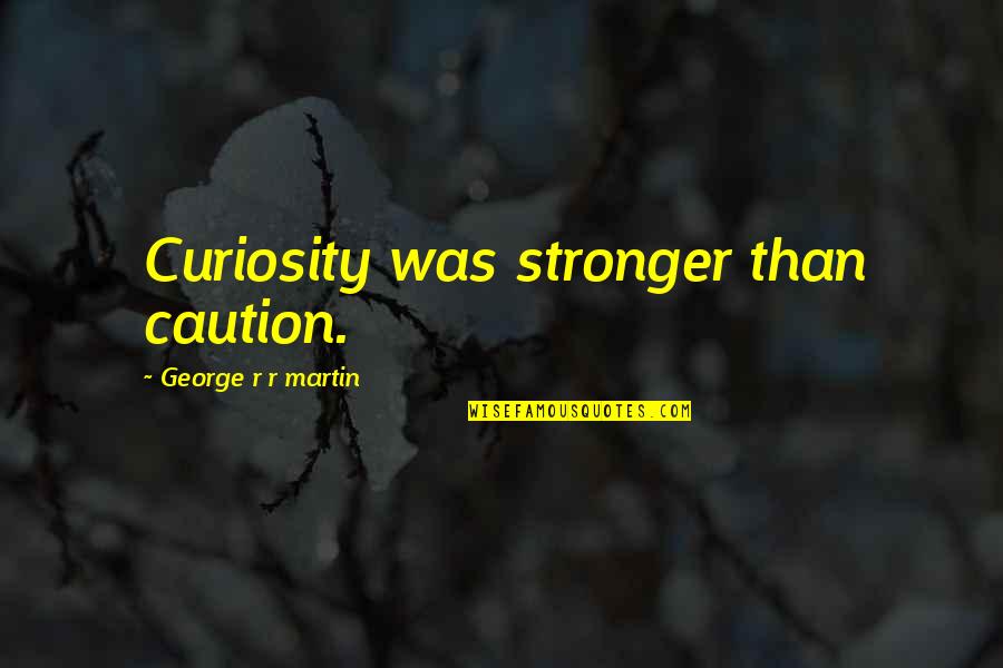 Green Way Of Life Quotes By George R R Martin: Curiosity was stronger than caution. Green Way Of Life Quotes By George R R Martin: Curiosity was stronger than caution.