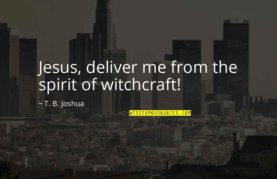 Green With Envy Quotes By T. B. Joshua: Jesus, deliver me from the spirit of witchcraft! Green With Envy Quotes By T. B. Joshua: Jesus, deliver me from the spirit of witchcraft!