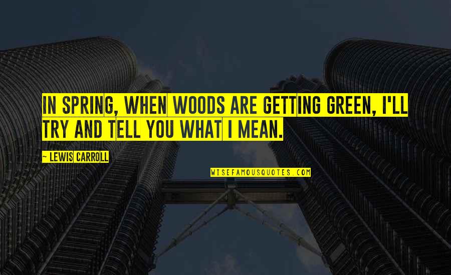 Green Woods Quotes By Lewis Carroll: In spring, when woods are getting green, I'll