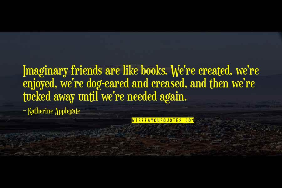 Greenall Palm Quotes By Katherine Applegate: Imaginary friends are like books. We're created, we're Greenall Palm Quotes By Katherine Applegate: Imaginary friends are like books. We're created, we're