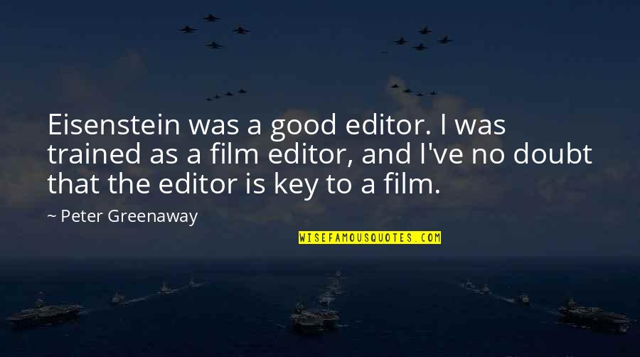 Greenaway Peter Quotes By Peter Greenaway: Eisenstein was a good editor. I was trained Greenaway Peter Quotes By Peter Greenaway: Eisenstein was a good editor. I was trained