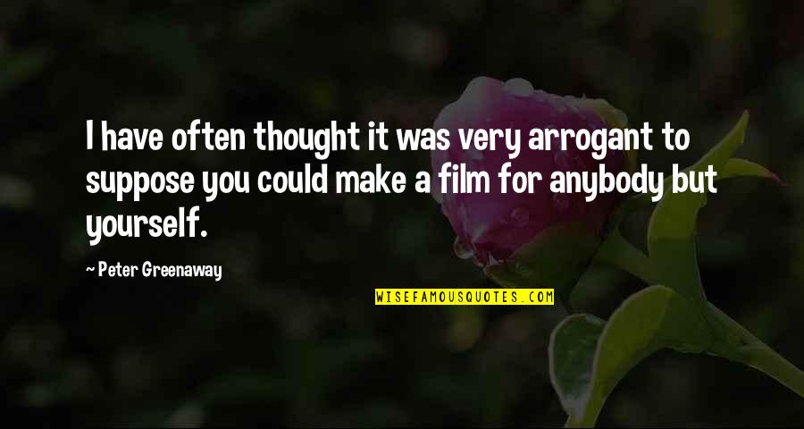 Greenaway Peter Quotes By Peter Greenaway: I have often thought it was very arrogant Greenaway Peter Quotes By Peter Greenaway: I have often thought it was very arrogant