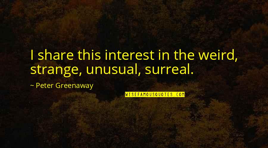 Greenaway's Quotes By Peter Greenaway: I share this interest in the weird, strange,