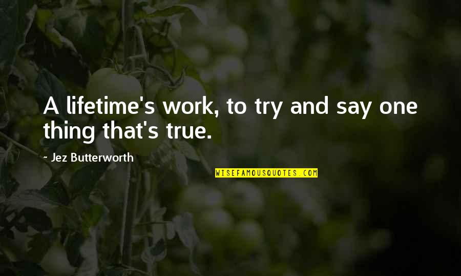 Greenbacker Labs Quotes By Jez Butterworth: A lifetime's work, to try and say one Greenbacker Labs Quotes By Jez Butterworth: A lifetime's work, to try and say one