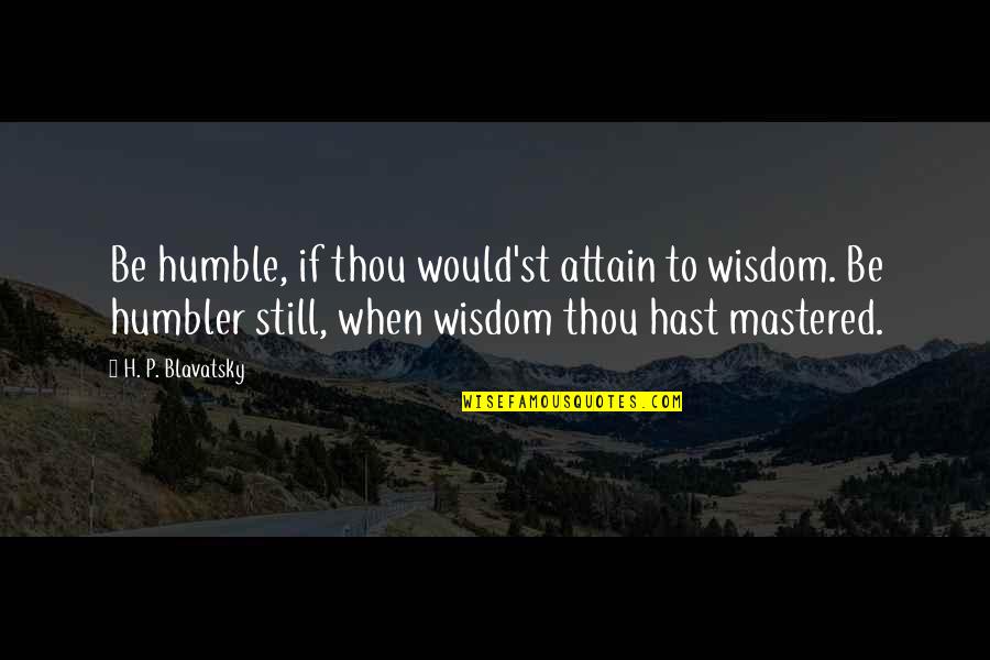Greenbacks For Sale Quotes By H. P. Blavatsky: Be humble, if thou would'st attain to wisdom. Greenbacks For Sale Quotes By H. P. Blavatsky: Be humble, if thou would'st attain to wisdom.