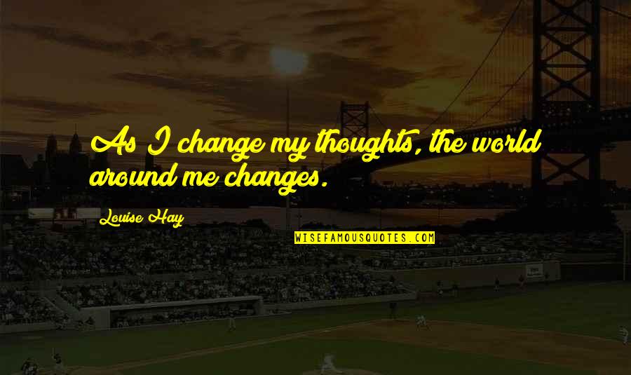Greenberg Desserts Quotes By Louise Hay: As I change my thoughts, the world around