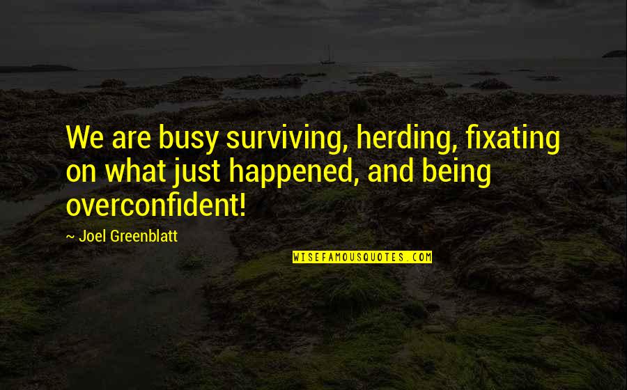 Greenblatt Quotes By Joel Greenblatt: We are busy surviving, herding, fixating on what