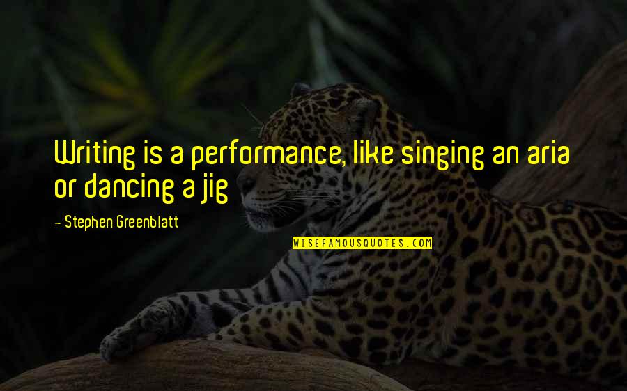 Greenblatt Quotes By Stephen Greenblatt: Writing is a performance, like singing an aria