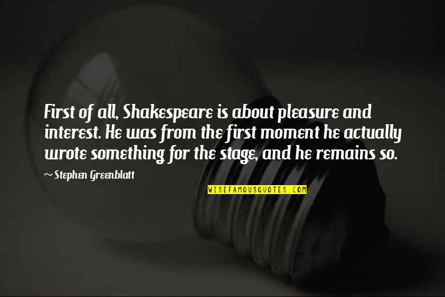 Greenblatt Quotes By Stephen Greenblatt: First of all, Shakespeare is about pleasure and