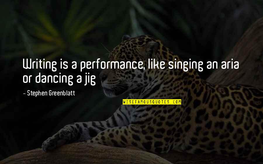Greenblatt Stephen Quotes By Stephen Greenblatt: Writing is a performance, like singing an aria Greenblatt Stephen Quotes By Stephen Greenblatt: Writing is a performance, like singing an aria
