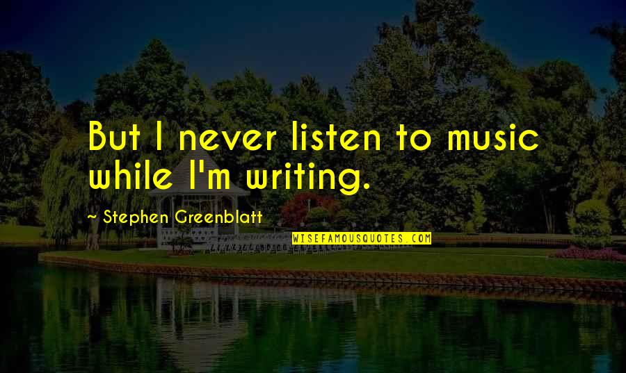 Greenblatt Stephen Quotes By Stephen Greenblatt: But I never listen to music while I'm Greenblatt Stephen Quotes By Stephen Greenblatt: But I never listen to music while I'm
