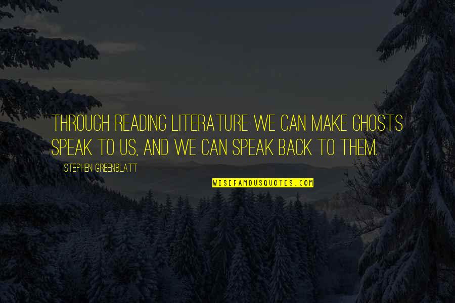 Greenblatt's Quotes By Stephen Greenblatt: Through reading literature we can make ghosts speak