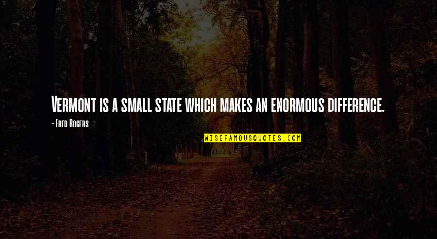 Greencough Warrior Quotes By Fred Rogers: Vermont is a small state which makes an