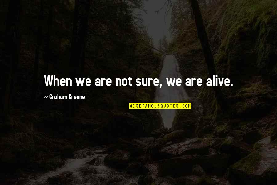 Greene Graham Quotes By Graham Greene: When we are not sure, we are alive.