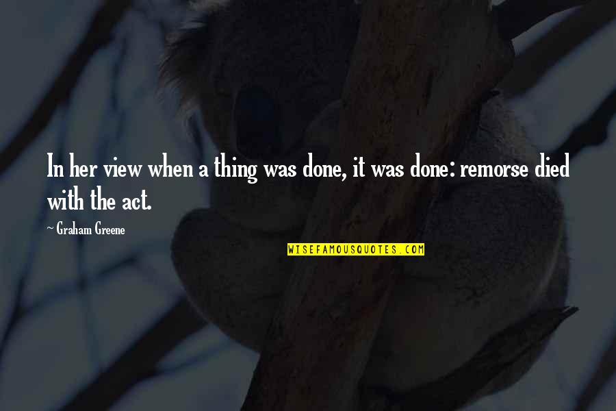 Greene Graham Quotes By Graham Greene: In her view when a thing was done,